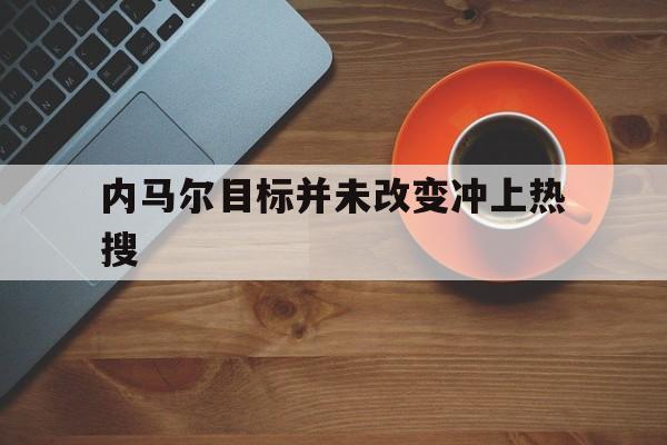 内马尔目标并未改变冲上热搜(内马尔新造型)|欧博真人官网